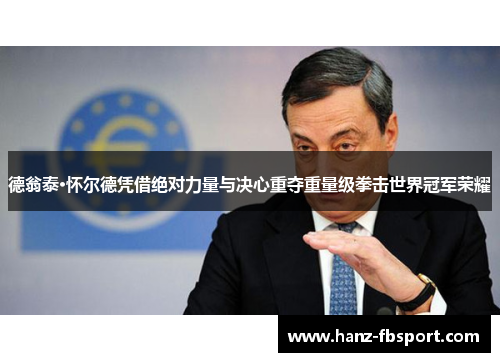 德翁泰·怀尔德凭借绝对力量与决心重夺重量级拳击世界冠军荣耀