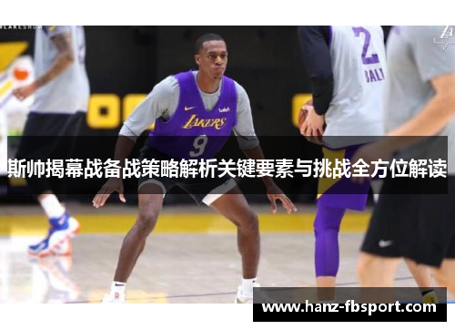 斯帅揭幕战备战策略解析关键要素与挑战全方位解读