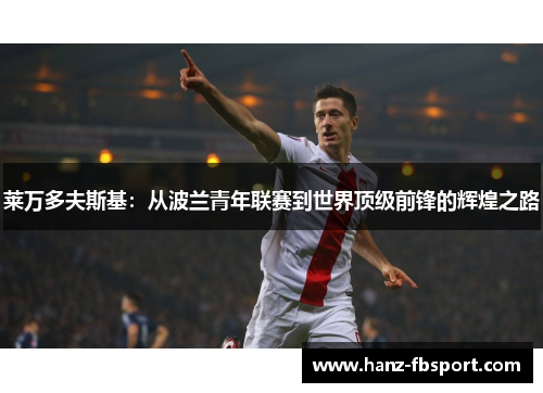 莱万多夫斯基：从波兰青年联赛到世界顶级前锋的辉煌之路